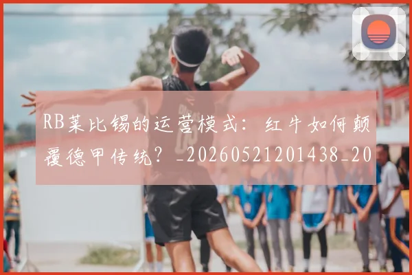 RB莱比锡的运营模式：红牛如何颠覆德甲传统？_20260521201438_20260607160246