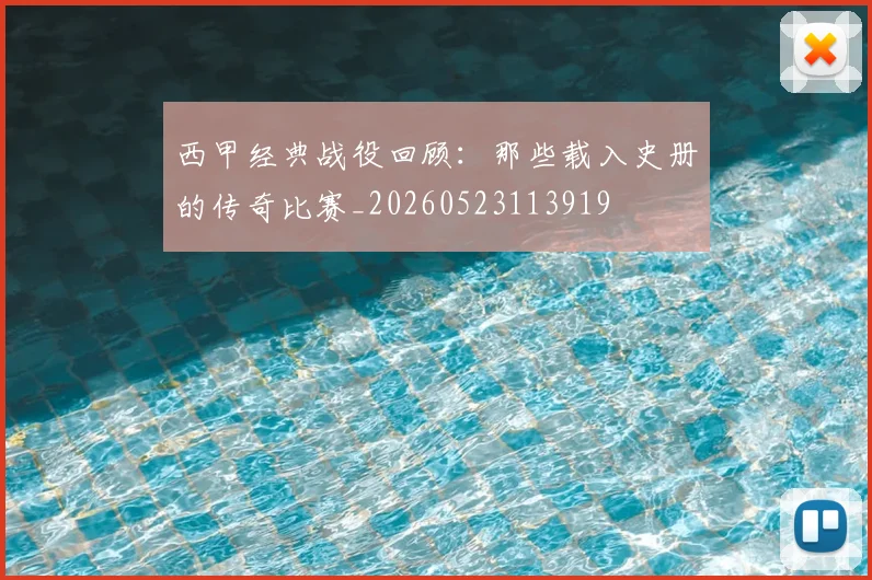 西甲经典战役回顾：那些载入史册的传奇比赛_20260523113919