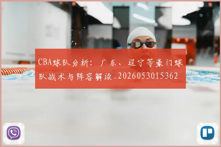 CBA球队分析:广东、辽宁等豪门球队战术与阵容解读_20260530153623