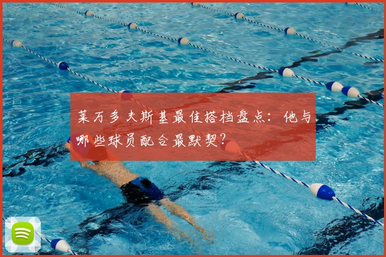 莱万多夫斯基最佳搭档盘点：他与哪些球员配合最默契？