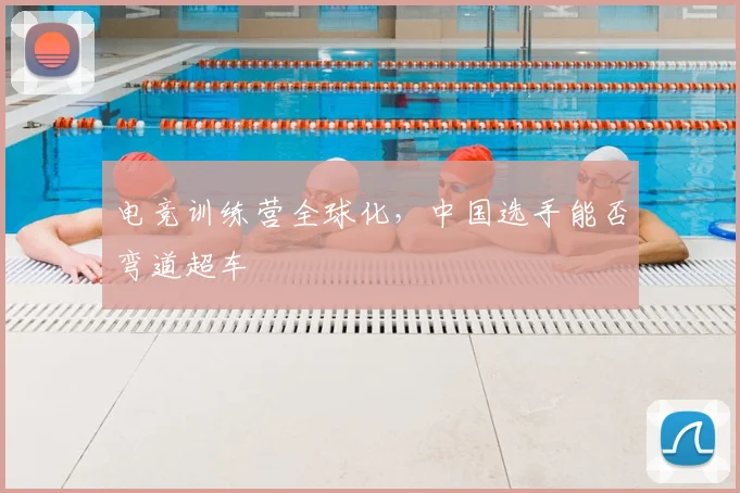 电竞训练营全球化，中国选手能否弯道超车