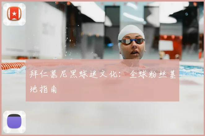 拜仁慕尼黑球迷文化:全球粉丝基地指南