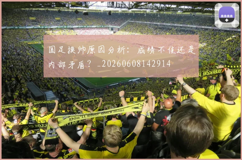 国足换帅原因分析：成绩不佳还是内部矛盾？_20260608142914